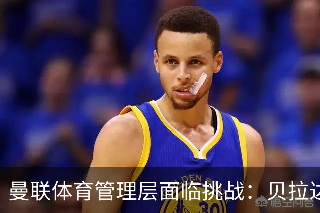 曼联体育管理层面临挑战：贝拉达与威尔考克斯的职业稳定性受到威胁